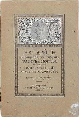 Матвеев Н.Г. Каталог имеющихся в продаже гравюр и офортов из собрания Императорской Академии художеств. СПб., 1907.
